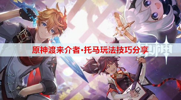 原神渡来介者·托马玩法技巧分享