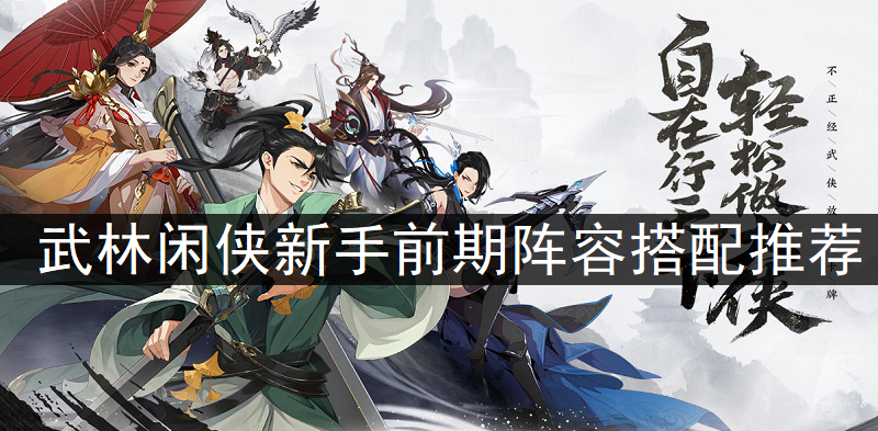 武林闲侠新手前期阵容搭配推荐