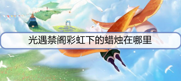 光遇禁阁彩虹下的蜡烛在哪里