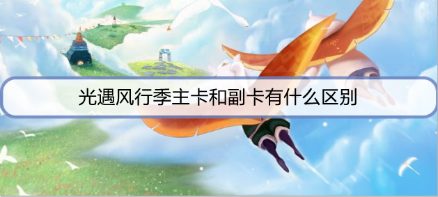 光遇风行季主卡和副卡有什么区别