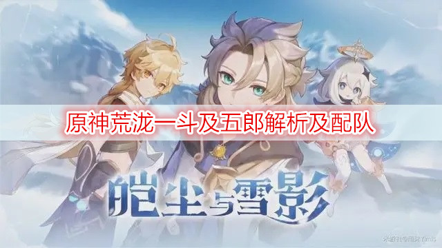 原神荒泷一斗及五郎解析及配队