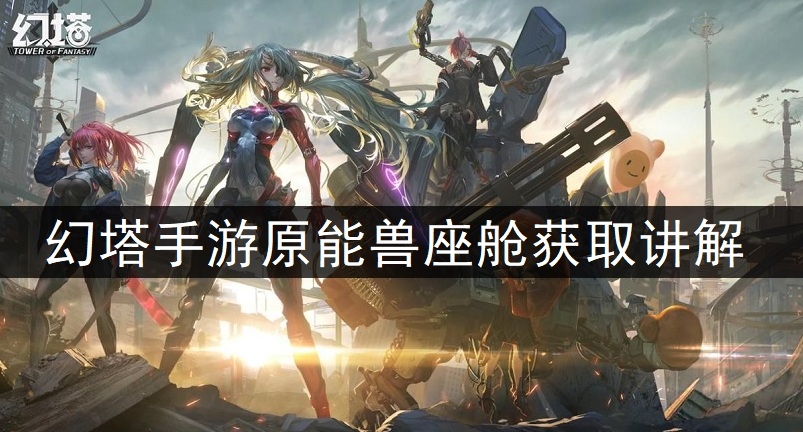 幻塔手游原能兽座舱获取讲解