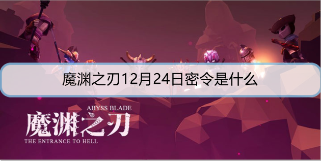 魔渊之刃12月24日密令是什么