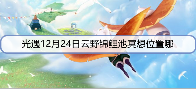光遇12月24日云野锦鲤池冥想位置哪