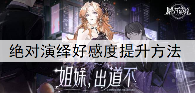 绝对演绎手游好感度提升方法说明