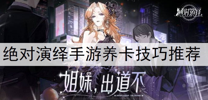 绝对演绎手游养卡技巧推荐