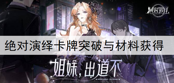 绝对演绎手游卡牌突破与材料获得分享