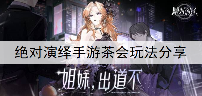 绝对演绎手游茶会玩法分享