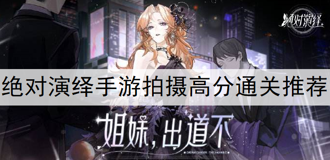 绝对演绎手游拍摄高分通关推荐