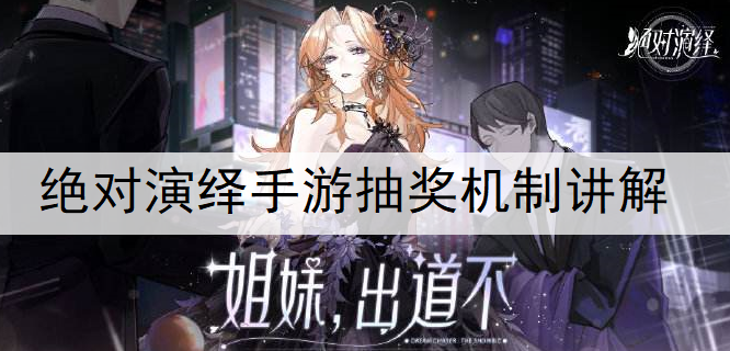绝对演绎手游抽奖机制讲解