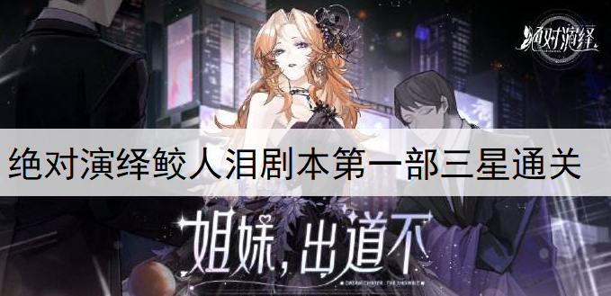 绝对演绎手游鲛人泪剧本第一部三星通关攻略