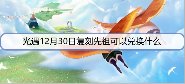 光遇12月30日复刻先祖可以兑换什么