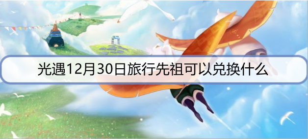 光遇12月30日旅行先祖可以兑换什么