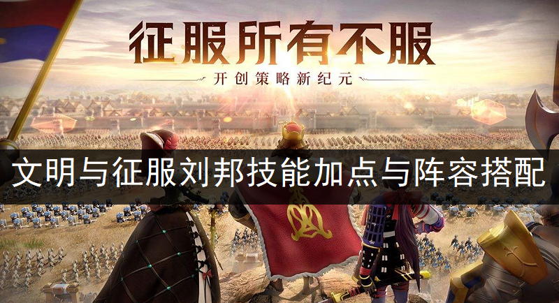文明与征服刘邦技能加点与阵容搭配分享