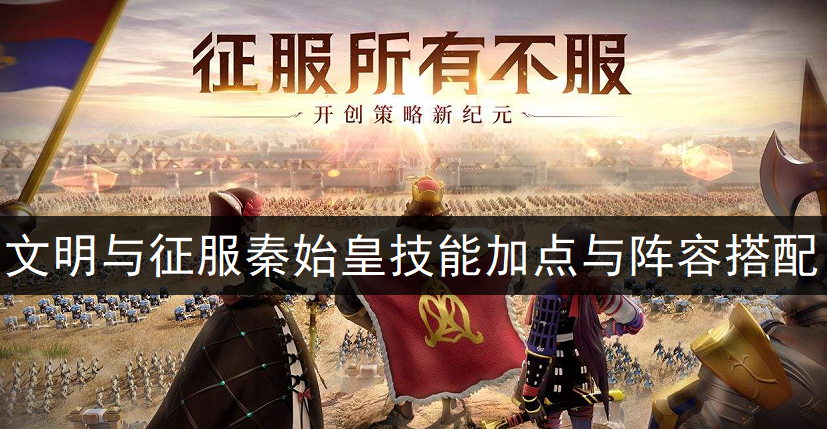 文明与征服秦始皇技能加点与阵容搭配分享