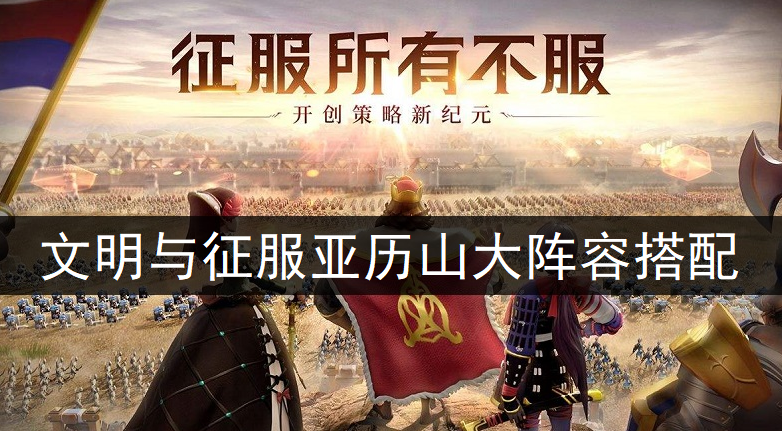 文明与征服亚历山大阵容搭配推荐
