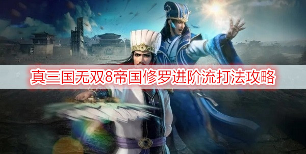 真三国无双8帝国修罗进阶流打法攻略