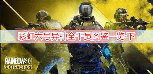 彩虹六号异种全干员图鉴一览·下