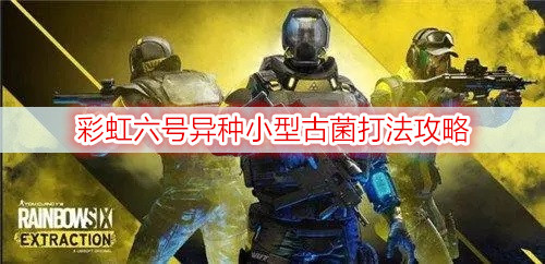 彩虹六号异种小型古菌打法攻略