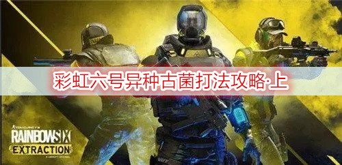 彩虹六号异种古菌打法攻略·上