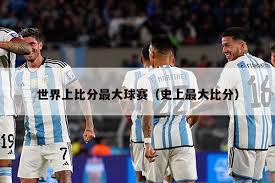 揭秘！足球历史上最悬殊的比赛比分为何？