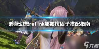 《碧蓝幻想Relink》娜露梅极限输出因子搭配指南