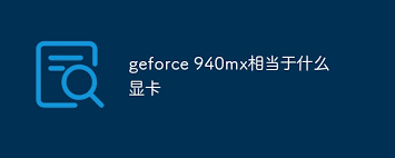 “940M显卡性能大能否媲美桌面级哪款显卡？”