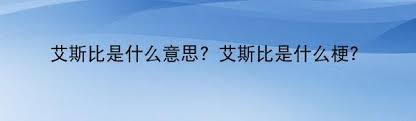 网络热词“艾斯比”的真实含义：是骂人还是另有深意？